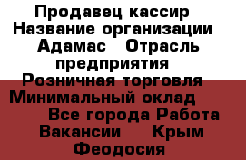 Продавец-кассир › Название организации ­ Адамас › Отрасль предприятия ­ Розничная торговля › Минимальный оклад ­ 37 000 - Все города Работа » Вакансии   . Крым,Феодосия